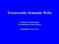 Trustworthy Semantic Webs Dr. Bhavani Thuraisingham The University of Texas at Dallas Introduction to the Course.