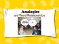 Analogies are Word Relationships. A definition… An analogy is a comparison between two things, and the comparison is used to determine the relationship.