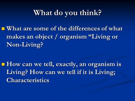 What do you think? What are some of the differences of what makes an object / organism “Living or Non-Living? What are some of the differences of what.