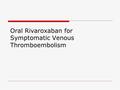 Oral Rivaroxaban for Symptomatic Venous Thromboembolism.