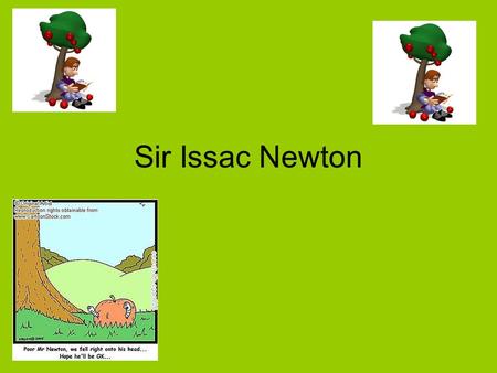 Sir Issac Newton Legend Newton made a connection between why objects fall to the earth and what keeps the objects moving. When he watch an apple fall.