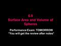 6.9 Surface Area and Volume of Spheres Performance Exam: TOMORROW *You will get the review after notes*