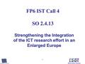 1 FP6 IST Call 4 SO 2.4.13 Strengthening the Integration of the ICT research effort in an Enlarged Europe.