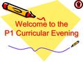 Welcome to the P1 Curricular Evening. Purpose of tonight To learn more about the work your child does and how you can help at home.