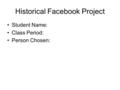 Historical Facebook Project Student Name: Class Period: Person Chosen: