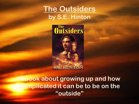 The Outsiders by S.E. Hinton A book about growing up and how complicated it can be to be on the “outside”