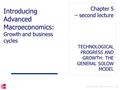 © The McGraw-Hill Companies, 2005 TECHNOLOGICAL PROGRESS AND GROWTH: THE GENERAL SOLOW MODEL Chapter 5 – second lecture Introducing Advanced Macroeconomics: