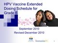 1 HPV Vaccine Extended Dosing Schedule for Grade 6 September 2010 Revised December 2010.