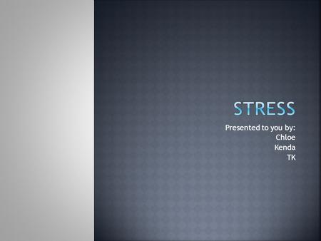 Presented to you by: Chloe Kenda TK.  Stress is the process by which we perceive and respond to certain events, called stressors, that we appraise as.