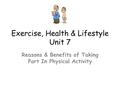 Exercise, Health & Lifestyle Unit 7 Reasons & Benefits of Taking Part In Physical Activity.