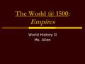 The 1500: Empires World History II Ms. Allen.