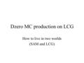 Dzero MC production on LCG How to live in two worlds (SAM and LCG)