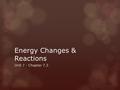 Energy Changes & Reactions Unit 7 - Chapter 7.3. Chemical Bonds and Energy  Chemical reactions:  Breaking chemical bonds in the reactants  Forming.
