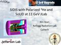 SIDIS with Polarized 3 He and SoLID at 11 GeV JLab Xin Qian Kellogg Radiation Lab Caltech.