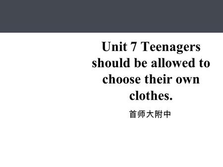 Unit 7 Teenagers should be allowed to choose their own clothes. 首师大附中.