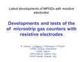 Latest developments of MPGDs with resistive electrodes: Developments and tests of the of microstrip gas counters with resistive electrodes R. Oliveira,