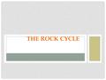 THE ROCK CYCLE THE ROCK CYCLE IS A GROUP OF CHANGES IN WHICH: Igneous rock can change into sedimentary rock or into metamorphic rock Sedimentary rock.