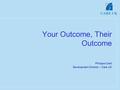 Your Outcome, Their Outcome Philippa Codd Development Director – Care UK.