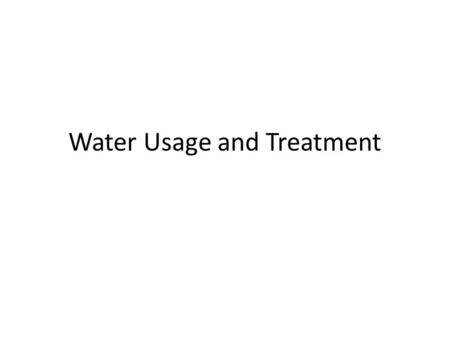 Water Usage and Treatment. Where does the water that we use come from? Fresh water – lakes, rivers, streams, ground water Most water on the planet is.