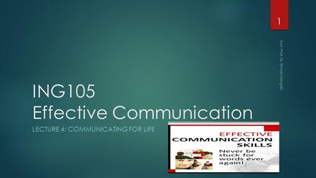 ING105 Effective Communication LECTURE 4: COMMUNICATING FOR LIFE 1 Asst. Prof. Dr. Emrah Görgülü.
