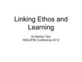 Linking Ethos and Learning Dr Marilyn Tew NSCoPSE Conference 2012.
