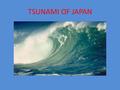 TSUNAMI OF JAPAN. GUIDE -What is it ? -How does it happen ? -When ? -Where ? -Why ? - What atmospherical conditions are needed ?