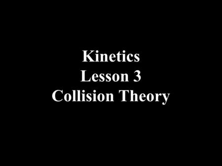 Kinetics Lesson 3 Collision Theory. The Collision Theory Link to Simulation of Molecular Motion 1.Matter consists of moving particles. 2.As the temperature.