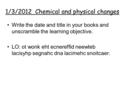 1/3/2012 Chemical and physical changes Write the date and title in your books and unscramble the learning objective. LO: ot wonk eht ecnereffid neewteb.