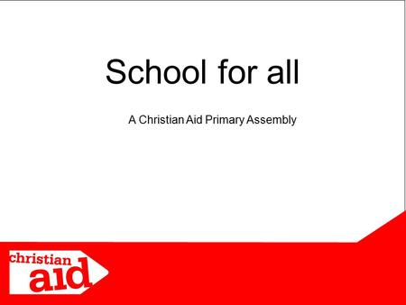 School for all A Christian Aid Primary Assembly. Photo: Wikimedia Commons When was the last time you missed school – or were running late?