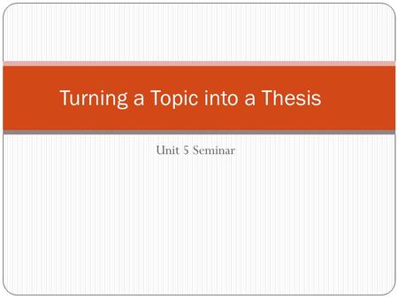 Unit 5 Seminar Turning a Topic into a Thesis. Use strategies to overcome writing obstacles. Evaluate point of view. Apply real-life techniques to writing.