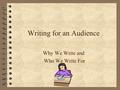 Writing for an Audience Why We Write and Who We Write For.