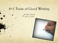 6+1 Traits of Good Writing By: Mrs. Bowyer July 22, 2009.