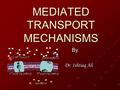 MEDIATED TRANSPORT MECHANISMS By Dr. Ishtiaq Ali Dr. Ishtiaq Ali.