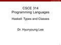 Lee CSCE 314 TAMU 1 CSCE 314 Programming Languages Haskell: Types and Classes Dr. Hyunyoung Lee.
