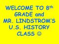 WELCOME TO 8 th GRADE and MR. LINDSTROM’S U.S. HISTORY CLASS.