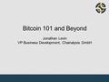 Bitcoin 101 and Beyond Jonathan Levin VP Business Development, Chainalysis GmbH.
