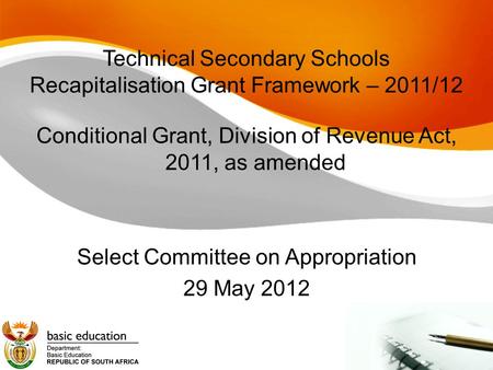 Technical Secondary Schools Recapitalisation Grant Framework – 2011/12 Conditional Grant, Division of Revenue Act, 2011, as amended Select Committee on.