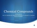 Chemical Compounds Guiding Question? How Do I determine the composition and structure of a molecule or a compound based on its formula?