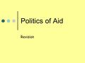Politics of Aid Revision. Africa Why countries need aid Debt War Natural disaster Corrupt government Poor farming methods.