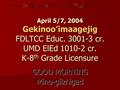 April 5/7, 2004 Gekinoo’imaagejig FDLTCC Educ. 3001-3 cr. UMD ElEd 1010-2 cr. K-8 th Grade Licensure GOOD MORNING Mino-giizhigad.