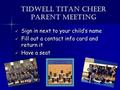 Tidwell Titan Cheer Parent Meeting Sign in next to your child’s name Sign in next to your child’s name Fill out a contact info card and return it Fill.