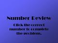 Number Review Click the correct number to complete the problem.