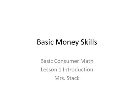 Basic Money Skills Basic Consumer Math Lesson 1 Introduction Mrs. Stack.