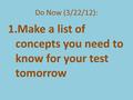 Do Now (3/22/12): 1.Make a list of concepts you need to know for your test tomorrow.