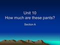 Unit 10 How much are these pants? Section A. Revision 1.Do you like apples? Yes, I like / No, I don’t like 2.Do you like bananas? Yes, I like / No, I.