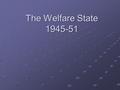 The Welfare State 1945-51. The Liberal Reforms of 1906-1914 included; Free School meals School medical inspections Old Age Pensions Sickness Insurance.