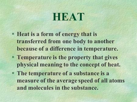 HEAT §Heat is a form of energy that is transferred from one body to another because of a difference in temperature. §Temperature is the property that gives.