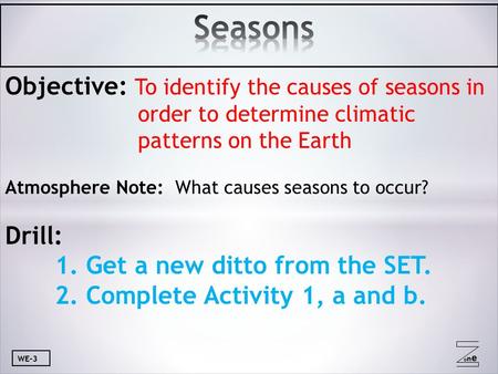 Oneone WE-3 Objective: To identify the causes of seasons in order to determine climatic patterns on the Earth Atmosphere Note: What causes seasons to occur?
