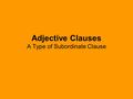 Adjective Clauses A Type of Subordinate Clause. Review of Subordinate Clauses Clause –Has a subject (noun) and a verb (what the noun does) Ex. Steve fell.