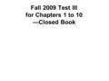 Fall 2009 Test III for Chapters 1 to 10 —Closed Book.